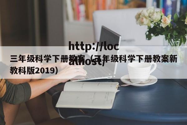 三年级科学下册教案(三年级科学下册教案新教科版2019)