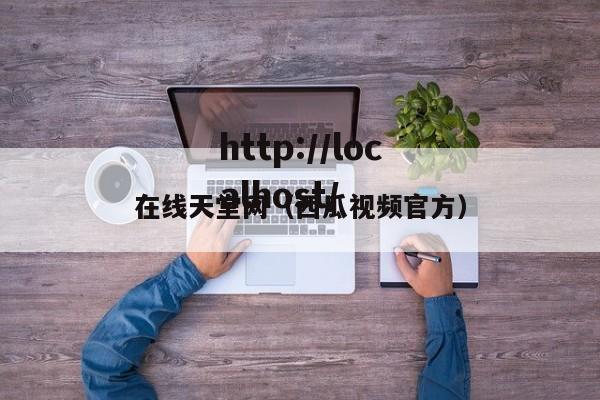 在线天堂网(西瓜视频官方)