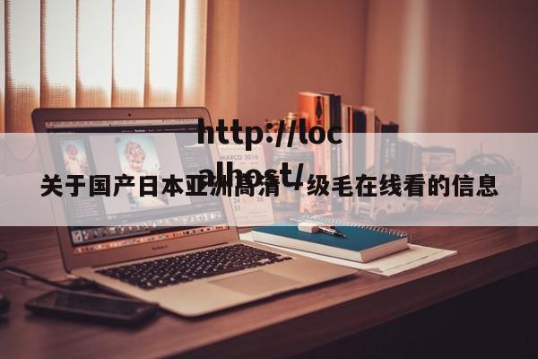 关于国产日本亚洲高清一级毛在线看的信息