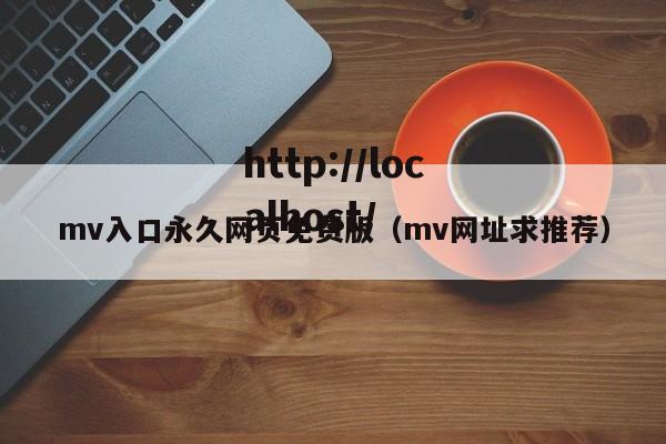 mv入口永久网页免费版（mv网址求推荐）
